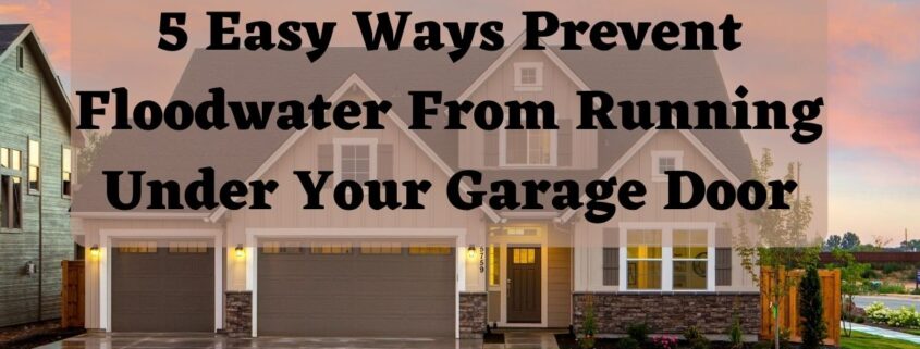 5 Easy Ways Prevent Floodwater From Running Under Your Garage Door