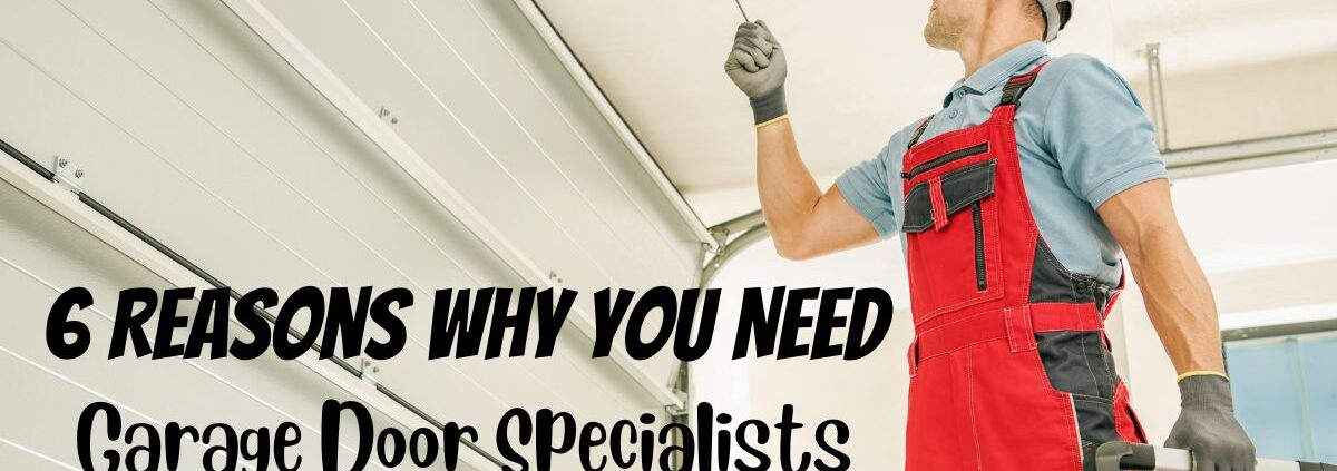 6 Reasons Why You Need Garage Door Specialists